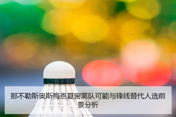 那不勒斯奥斯梅恩夏窗离队可能与锋线替代人选前景分析