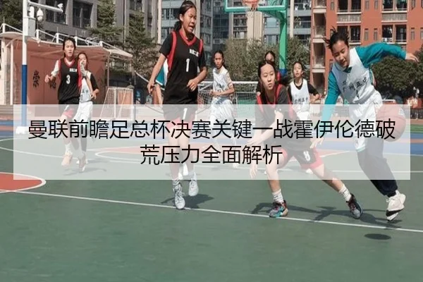 曼联前瞻足总杯决赛关键一战霍伊伦德破荒压力全面解析