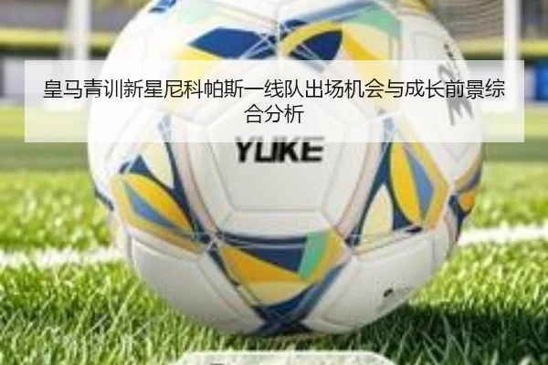 皇马青训新星尼科帕斯一线队出场机会与成长前景综合分析